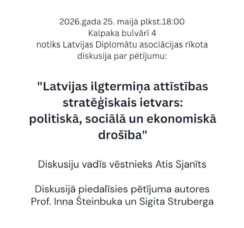 Notiks diskusija: par pētījumu ”Ietvars Latvijas ilgtermiņa plānošanai LATVIJA 2050” Diplomātu Asociācija Notiks diskusija: par pētījumu ”Ietvars Latvijas ilgtermiņa plānošanai LATVIJA 2050”